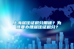 上海居住证积分用途？为啥要办理居住证积分？