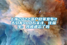 上海2022落户政策发布2天引发400万关注，往届生：我被遗忘了吗