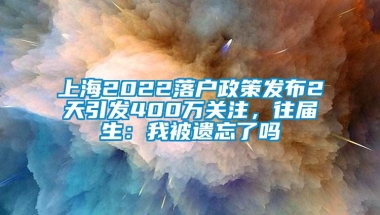 上海2022落户政策发布2天引发400万关注，往届生：我被遗忘了吗