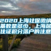 2020上海社保缴纳基数是多少，上海居住证积分落户的注意