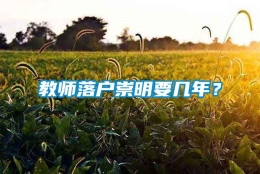 教师落户崇明要几年？