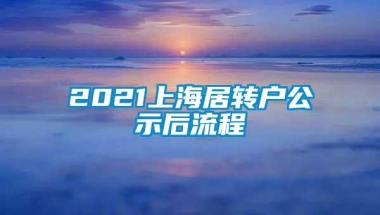 2021上海居转户公示后流程