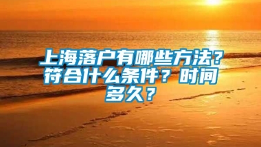 上海落户有哪些方法？符合什么条件？时间多久？