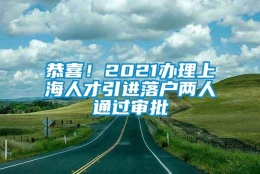 恭喜！2021办理上海人才引进落户两人通过审批