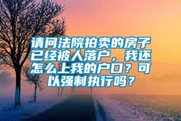 请问法院拍卖的房子已经被人落户，我还怎么上我的户口？可以强制执行吗？