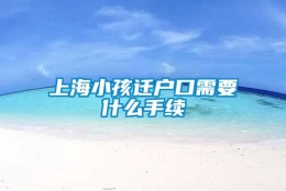 上海小孩迁户口需要什么手续