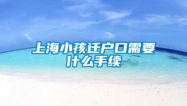 上海小孩迁户口需要什么手续