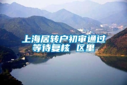 上海居转户初审通过等待复核 区里