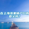 在上海落集体户口有意义吗？