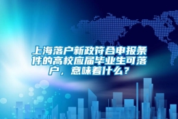 上海落户新政符合申报条件的高校应届毕业生可落户，意味着什么？