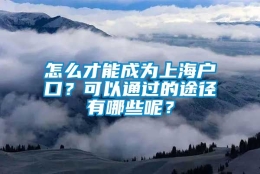 怎么才能成为上海户口？可以通过的途径有哪些呢？