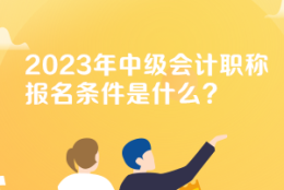 公布河北2023年会计中级职称报名条件有哪些了吗？