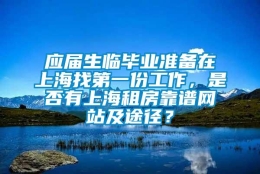 应届生临毕业准备在上海找第一份工作，是否有上海租房靠谱网站及途径？