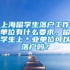 上海留学生落户工作单位有什么要求，留学生上＊业单位可以落户吗？