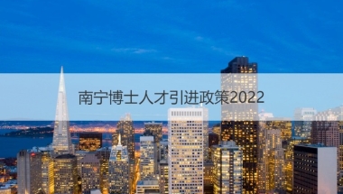 南宁博士人才引进政策2022 南宁人才补贴申报程序