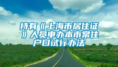 持有《上海市居住证》人员申办本市常住户口试行办法