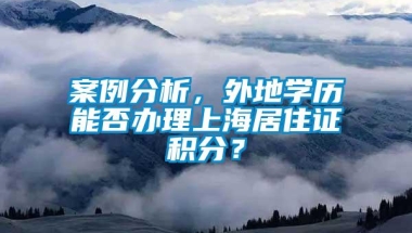 案例分析，外地学历能否办理上海居住证积分？