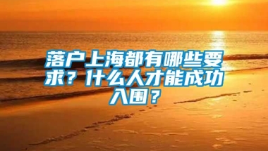 落户上海都有哪些要求？什么人才能成功入围？