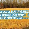 2022上海中高级工程师职称这样申报！让你更加事半功倍~~~