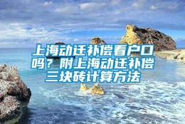 上海动迁补偿看户口吗？附上海动迁补偿三块砖计算方法