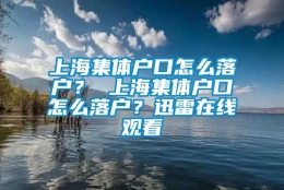 上海集体户口怎么落户？ 上海集体户口怎么落户？迅雷在线观看