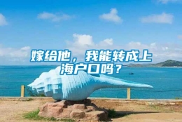 嫁给他，我能转成上海户口吗？