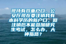 现持有双重户口，公安厅现在要注销我有本科学历的新户口，但注销后不能参加研究生考试，怎么办，大神指路？