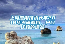 上海应用技术大学2018年考研调档、户口迁移的通知