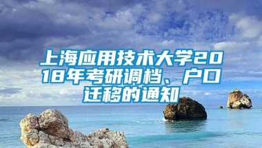 上海应用技术大学2018年考研调档、户口迁移的通知