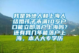 我是外地人和上海人结婚孩子未满10岁户口能立即落户上海吗？还有我几年能落户上海，本人大专学历