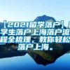 【2021留学落户】留学生落户上海落户流程全梳理，教你轻松落户上海。