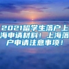 2021留学生落户上海申请材料！上海落户申请注意事项！