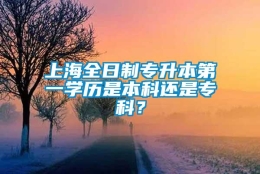 上海全日制专升本第一学历是本科还是专科？