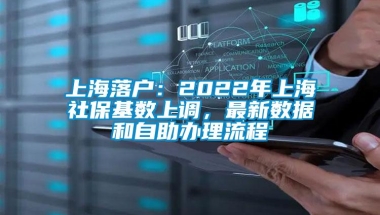 上海落户：2022年上海社保基数上调，最新数据和自助办理流程