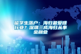 留学生落户：海归最爱啥行业？深圳三成海归从事金融业