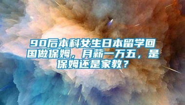 90后本科女生日本留学回国做保姆，月薪一万五，是保姆还是家教？