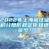 2022年上海居住证积分隐形规定你知道多少？