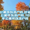 公寓可以落户吗,住宅公寓可以落户吗,70年公寓可以落户吗