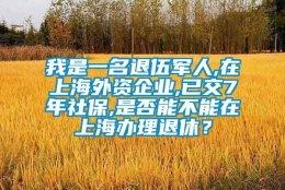 我是一名退伍军人,在上海外资企业,已交7年社保,是否能不能在上海办理退休？