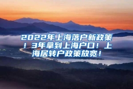 2022年上海落户新政策！3年拿到上海户口！上海居转户政策放宽！