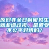 原创非全日制研究生就业遭歧视，是遭受不公平对待吗？