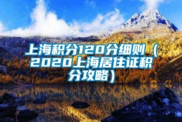 上海积分120分细则（2020上海居住证积分攻略）