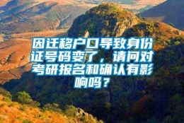 因迁移户口导致身份证号码变了，请问对考研报名和确认有影响吗？