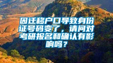 因迁移户口导致身份证号码变了，请问对考研报名和确认有影响吗？