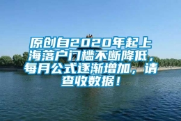 原创自2020年起上海落户门槛不断降低，每月公式逐渐增加，请查收数据！