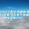 2022年上海最新落户政策：五类人员直接送你户口