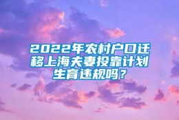 2022年农村户口迁移上海夫妻投靠计划生育违规吗？