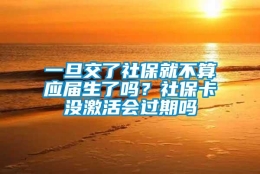 一旦交了社保就不算应届生了吗？社保卡没激活会过期吗