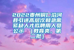 2022贵州铜仁沿河县引进高层次和急需紧缺人才拟聘用人员公示 （教育类，第二批）