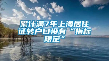 累计满7年上海居住证转户口没有“指标限定”